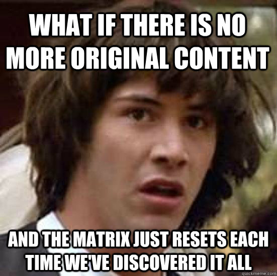 What if there is no more original content and the matrix just resets each time we've discovered it all  conspiracy keanu