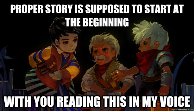 proper story is supposed to start at the beginning with you reading this in my voice - proper story is supposed to start at the beginning with you reading this in my voice  bastion stranger