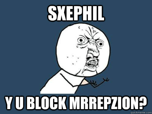 sxephil Y u block mrRepzion? - sxephil Y u block mrRepzion?  Y U No