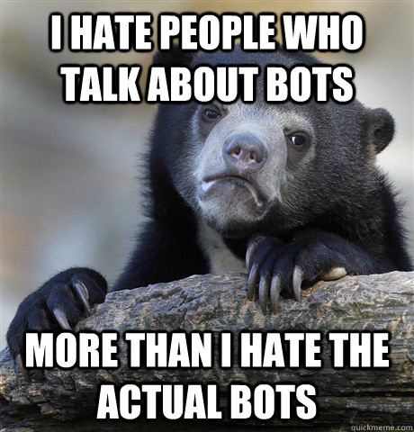 I hate people who talk about bots more than i hate the actual bots - I hate people who talk about bots more than i hate the actual bots  Confession Bear