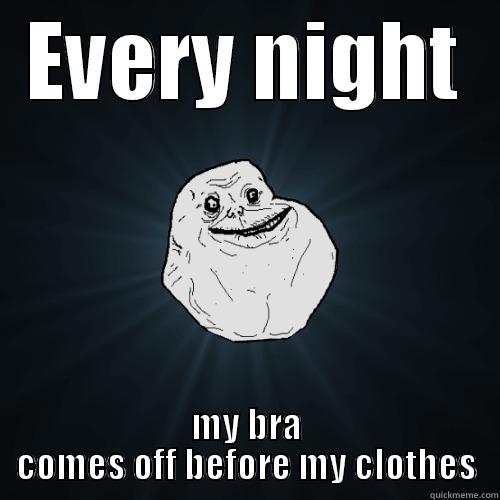 Forever alone bras - EVERY NIGHT MY BRA COMES OFF BEFORE MY CLOTHES Forever Alone