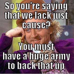 SO YOU'RE SAYING THAT WE LACK JUST CAUSE? YOU MUST HAVE A HUGE ARMY TO BACK THAT UP Condescending Wonka