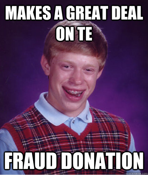 makes a great deal on TE fraud donation - makes a great deal on TE fraud donation  Bad Luck Brian