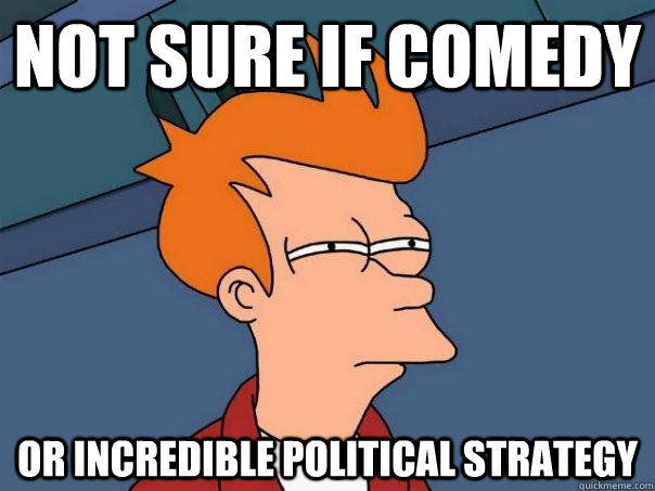 Not sure if comedy Or incredible political strategy  Futurama Fry