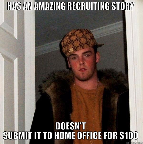 HAS AN AMAZING RECRUITING STORY DOESN'T SUBMIT IT TO HOME OFFICE FOR $100 Scumbag Steve