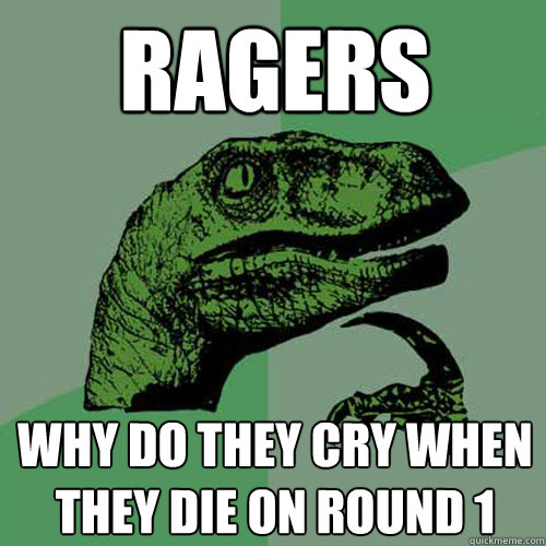 ragers why do they cry when they die on round 1  Philosoraptor