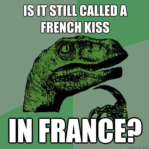 Is it still called a french kiss In france?  Philosoraptor