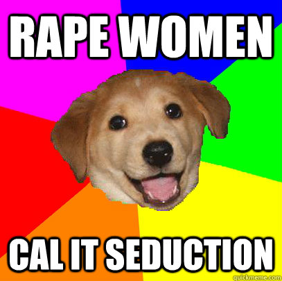 rape women cal it seduction  Advice Dog