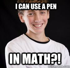 I can use a pen in math?!  High School Freshman