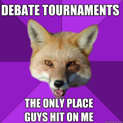 Debate tournaments the only place
guys hit on me - Debate tournaments the only place
guys hit on me  Forensics Fox