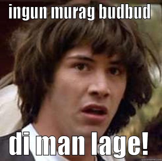 hahaha this bitches - INGUN MURAG BUDBUD DI MAN LAGE! conspiracy keanu