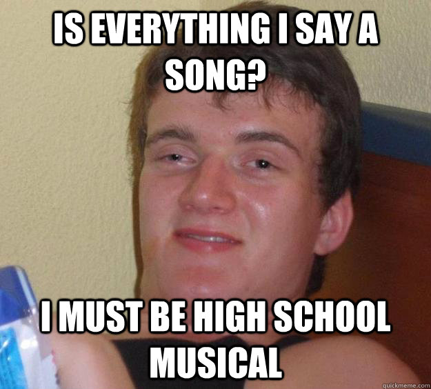 is everything i say a song? i must be high school musical - is everything i say a song? i must be high school musical  Misc