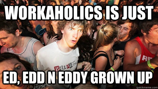 workaholics is just ed, edd n eddy grown up  Sudden Clarity Clarence