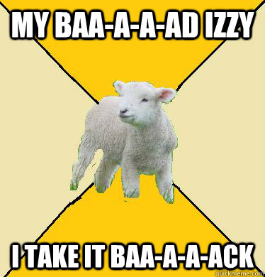 my baa-a-a-ad izzy i take it baa-a-a-ack  Long-Distance Relationship Lamb