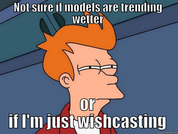 NOT SURE IF MODELS ARE TRENDING WETTER OR IF I'M JUST WISHCASTING Futurama Fry