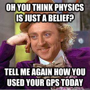 Oh you think physics is just a belief? Tell me again how you used your GPS today  Condescending Wonka