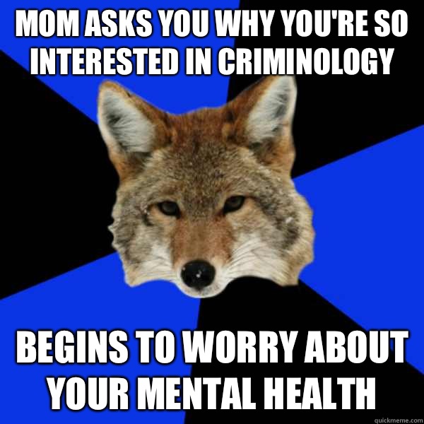 Mom asks you why you're so interested in criminology Begins to worry about your mental health   Criminology Coyote