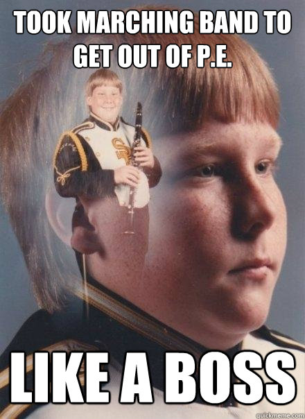 Took marching band to get out of p.e. like a boss - Took marching band to get out of p.e. like a boss  PTSD Clarinet Boy