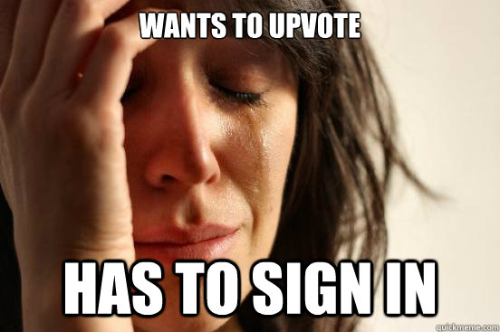 Wants to upvote has to sign in - Wants to upvote has to sign in  First World Problems