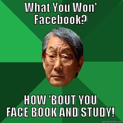 WHAT YOU WON' FACEBOOK? HOW 'BOUT YOU FACE BOOK AND STUDY! High Expectations Asian Father