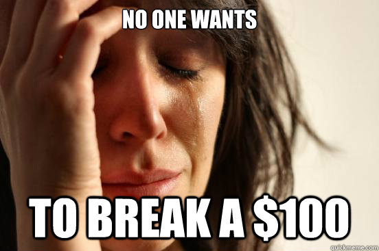 No one wants To Break a $100  First World Problems