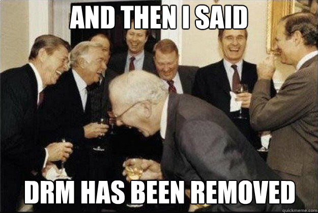 and then i said  drm has been removed  Rich Old Men