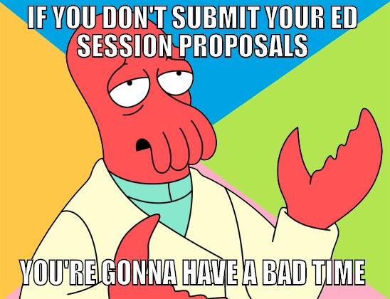IF YOU DON'T SUBMIT YOUR ED SESSION PROPOSALS YOU'RE GONNA HAVE A BAD TIME Futurama Zoidberg 