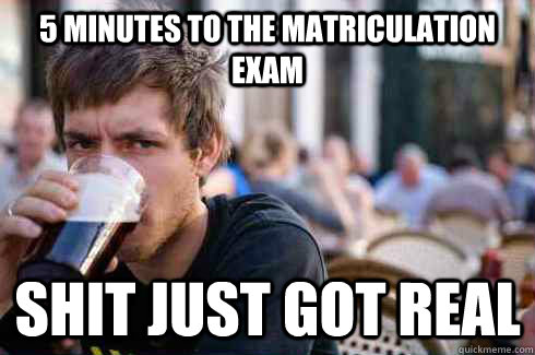 5 minutes to the matriculation exam shit just got real - 5 minutes to the matriculation exam shit just got real  Lazy College Senior