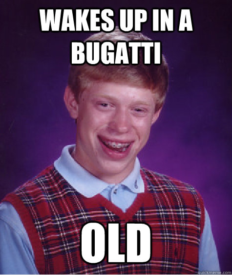 Wakes up in a Bugatti Old  Bad Luck Brian