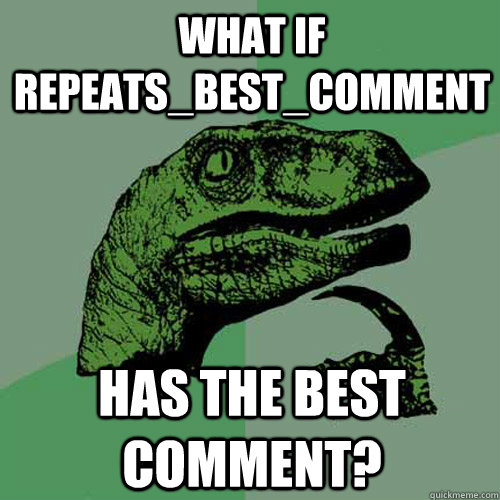 What if Repeats_Best_Comment Has the best comment?  Philosoraptor