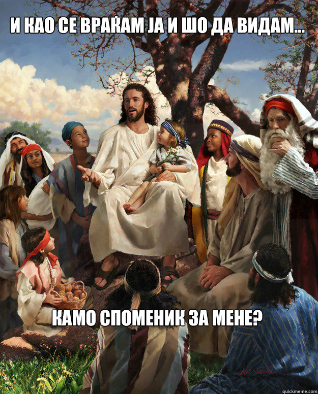 и као се враќам ја и шо да видам... камо спомен
  Story Time Jesus