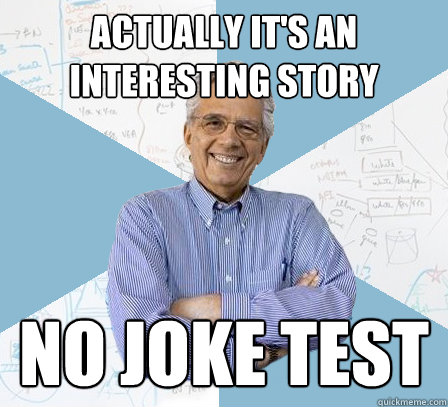 Actually it's an interesting story No Joke Test  Engineering Professor