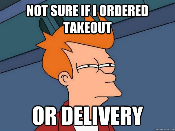 not sure if i ordered takeout or delivery  Futurama Fry