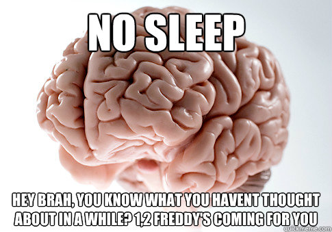 No sleep HEY BRAH, YOU KNOW WHAT YOU HAVENT THOUGHT ABOUT IN A WHILE? 1,2 FREDDY'S COMING FOR YOU  Scumbag Brain