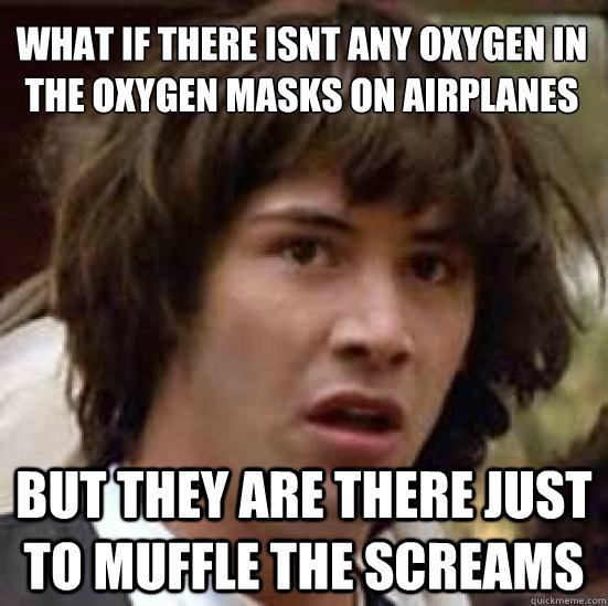 what if there isn´t any oxygen in the oxygen masks on airplanes but they are there just to muffle the screams  conspiracy keanu