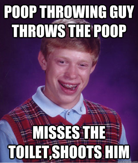 Poop throwing guy throws the poop mısses the toılet,shoots him  Bad Luck Brian