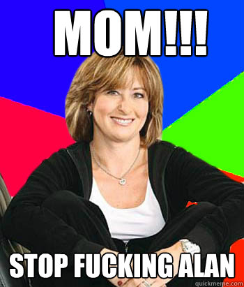 MOM!!! STOP FUCKING ALAN  Sheltering Suburban Mom