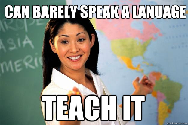 can barely speak a lanuage teach it - can barely speak a lanuage teach it  Unhelpful High School Teacher