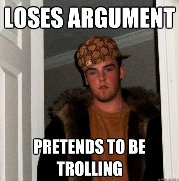 Loses argument pretends to be trolling - Loses argument pretends to be trolling  Scumbag Steve