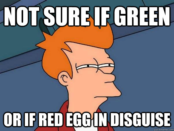 Not sure if green Or if red egg in disguise  Futurama Fry