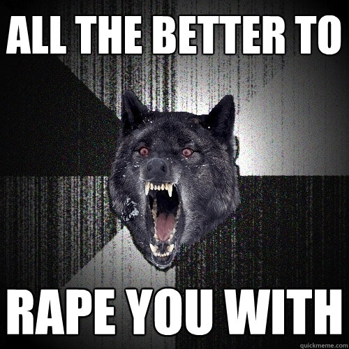 all the better to rape you with - all the better to rape you with  Insanity Wolf