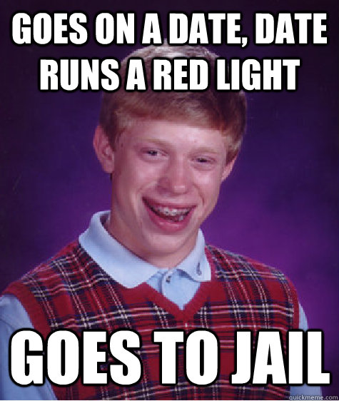 goes on a date, date runs a red light goes to jail - goes on a date, date runs a red light goes to jail  Bad Luck Brian