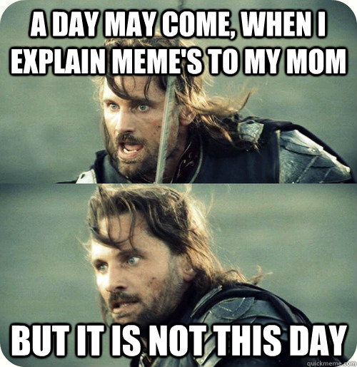 a day may come, when I explain meme's to my mom but it is not this day - a day may come, when I explain meme's to my mom but it is not this day  Aragorn Inspirational Speech