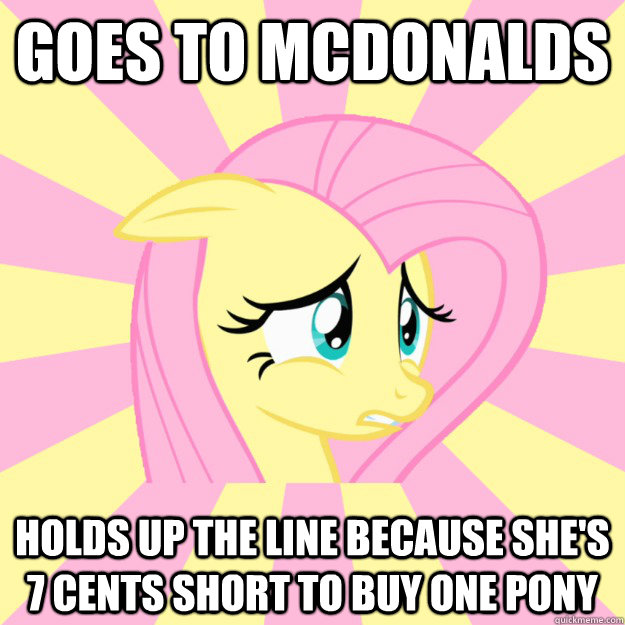 goes to McDonalds holds up the line because she's 7 cents short to buy one pony  - goes to McDonalds holds up the line because she's 7 cents short to buy one pony   Socially awkward brony