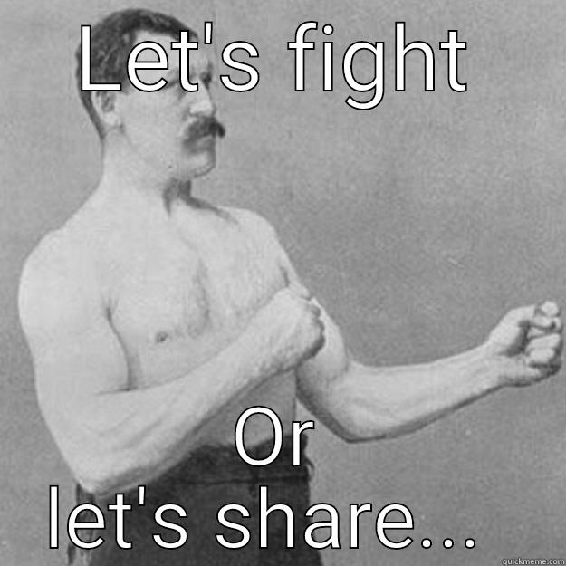 LET'S FIGHT OR LET'S SHARE...  overly manly man