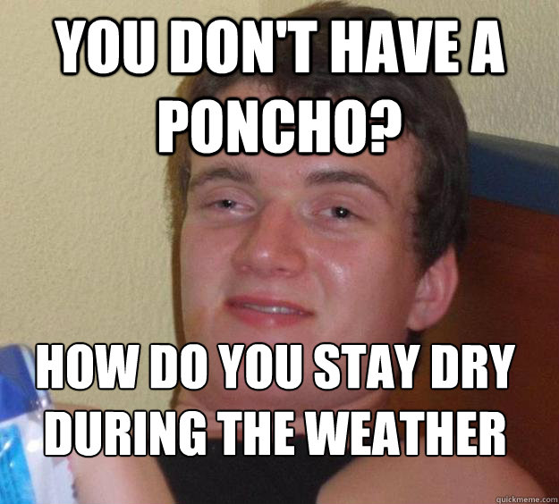 You don't have a poncho? How do you stay dry during the weather
  10 Guy