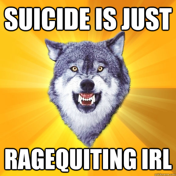 SUICIDE IS JUST  RAGEQUITING IRL  Courage Wolf