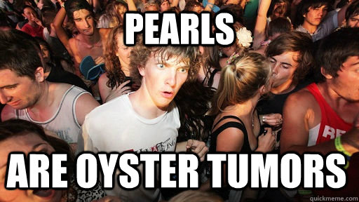 Pearls are oyster tumors  Sudden Clarity Clarence