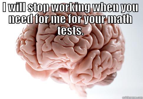 I WILL STOP WORKING WHEN YOU NEED FOR ME FOR YOUR MATH TESTS.  Scumbag Brain