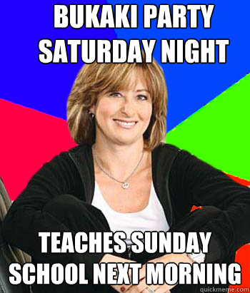 Bukaki Party Saturday night Teaches Sunday school next morning  Sheltering Suburban Mom